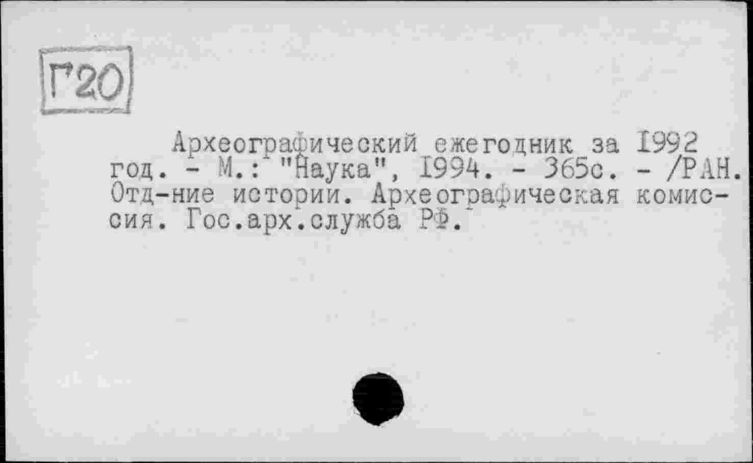 ﻿Археографический ежегодник за 1992
- М. : ’’Наука”, 1994. - 365с. - /РАН. ние истории. Археографическая комис-
Гос.арх.служба РФ.*